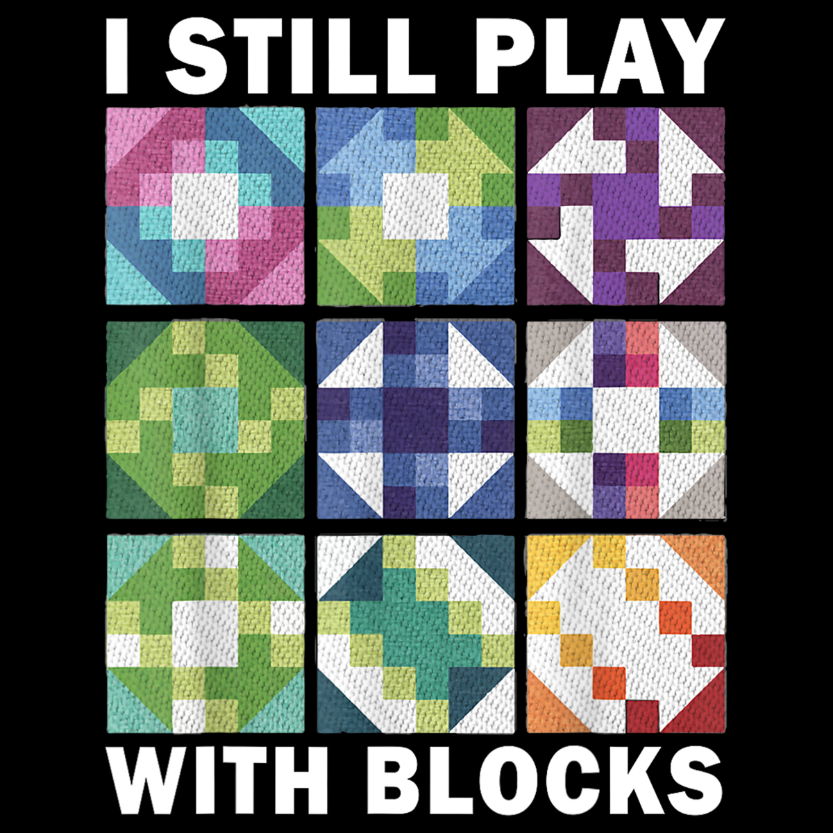 Colorful quilt blocks with text 'I STILL PLAY WITH BLOCKS' on a black background.  
